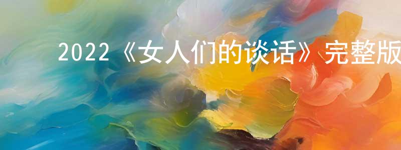 陈进宇的动漫综艺大全,2022《女人们的谈话》完整版电影/在线观看/百度云-美剧天堂